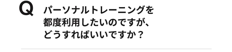 パーソナルトレーニングを都度利用したいのですが、どうすればいいですか？