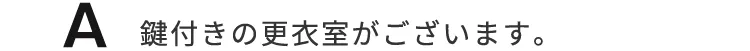 鍵付きの更衣室がございます。