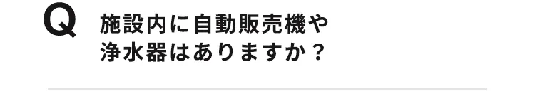 施設内に自動販売機や浄水器はありますか？