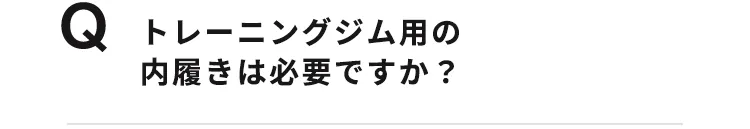 トレーニングジム用の内ばきは必要ですか？