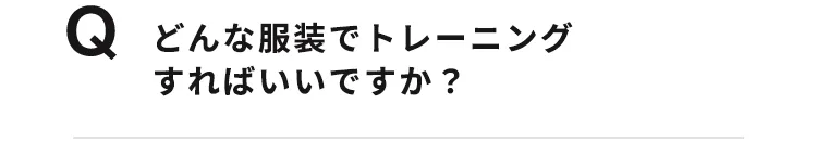 どんな服装でトレーニングすればいいですか？